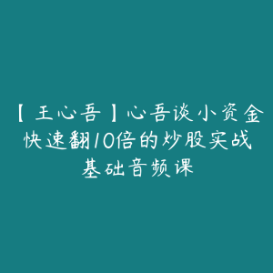 【王心吾】心吾谈小资金快速翻10倍的炒股实战基础音频课-51自学联盟