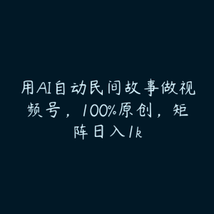 用AI自动民间故事做视频号，100%原创，矩阵日入1k-51自学联盟