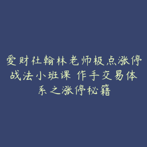 爱财社翰林老师极点涨停战法小班课 作手交易体系之涨停秘籍-51自学联盟