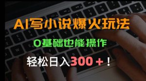 AI写小说爆火玩法,0基础也能操作,日收益轻松300+!-51自学联盟