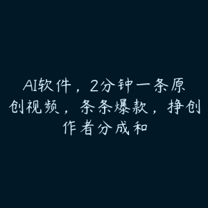 AI软件,2分钟一条原创视频,条条爆款,挣创作者分成和-51自学联盟