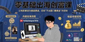 零基础出海创富课:以电影解说为垂直赛道,实现不出国门赚美金的目标-51自学联盟