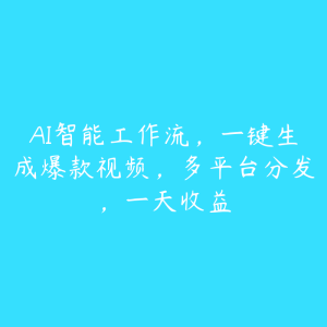 AI智能工作流,一键生成爆款视频,多平台分发,一天收益-51自学联盟