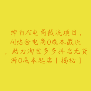 绅白AI电商截流项目,AI结合电商0成本截流,助力淘宝多多抖店无货源0成本起店【揭秘】-51自学联盟