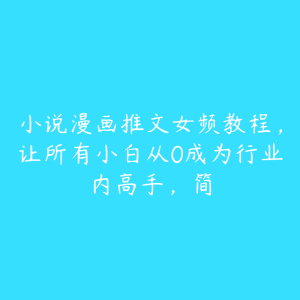 小说漫画推文女频教程,让所有小白从0成为行业内高手,简-51自学联盟