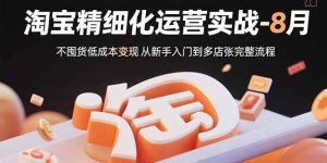 淘宝精细化运营实战-8月:不囤货低成本变现 从新手入门到多店扩张完整流程-51自学联盟