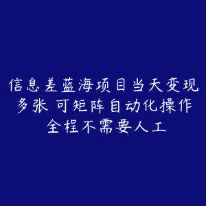 信息差蓝海项目当天变现多张 可矩阵自动化操作 全程不需要人工-51自学联盟
