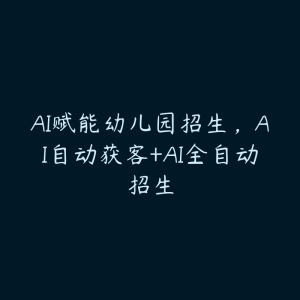 AI赋能幼儿园招生,AI自动获客+AI全自动招生-51自学联盟