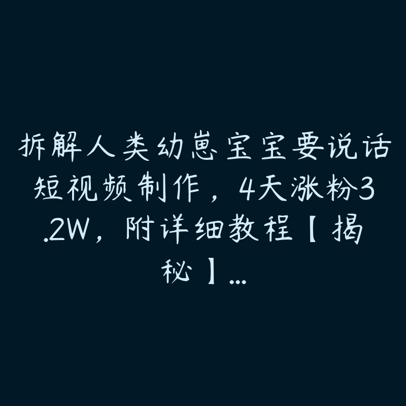 拆解人类幼崽宝宝要说话短视频制作，4天涨粉3.2W，附详细教程【揭秘】...