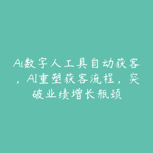 Ai数字人工具自动获客,AI重塑获客流程,突破业绩增长瓶颈-51自学联盟