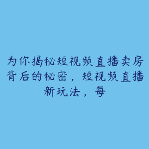为你揭秘短视频直播卖房背后的秘密,短视频直播新玩法,每-51自学联盟