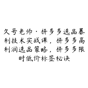 久号老师·拼多多选品暴利技术实战课,拼多多高利润选品策略,拼多多限时低价标签秘诀-51自学联盟