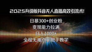 2025升级版抖音无人直播高效引流术!日暴300+创业粉,变现能力拉满,日…-51自学联盟