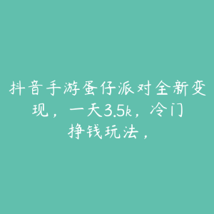 抖音手游蛋仔派对全新变现，一天3.5k，冷门挣钱玩法，-51自学联盟