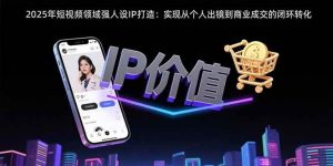 2025年短视频领域人设IP打造:实现从个人出镜到商业成交的闭环转化-51自学联盟