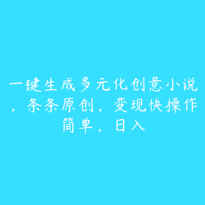 一键生成多元化创意小说，条条原创，变现快操作简单，日入-51自学联盟