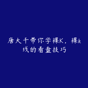 唐大千带你学裸K，裸k线的看盘技巧-51自学联盟