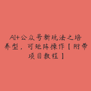AI+公众号新玩法之培养型,可矩阵操作【附带项目教程】-51自学联盟
