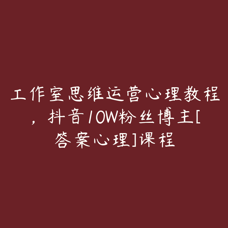 工作室思维运营心理教程，抖音10W粉丝博主[答案心理]课程
