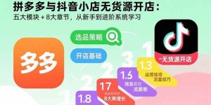 拼多多与抖音小店无货源开店:五大模块+8大章节,从新手到进阶系统学习-51自学联盟