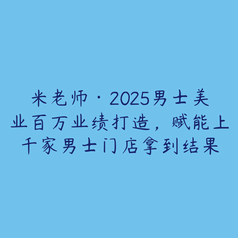 米老师·2025男士美业百万业绩打造，赋能上千家男士门店拿到结果
