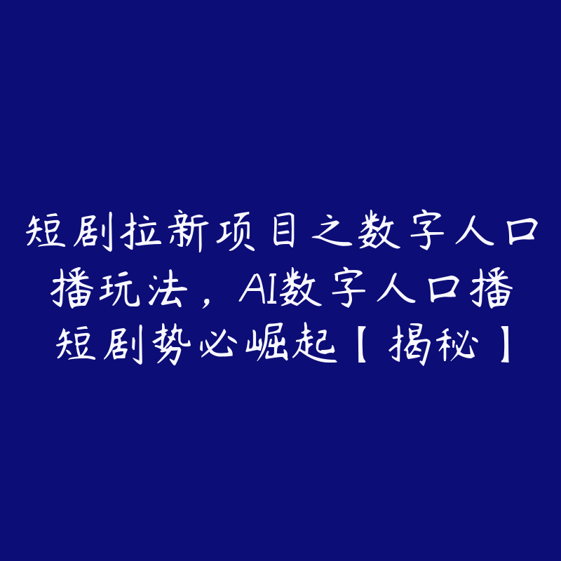 短剧拉新项目之数字人口播玩法,AI数字人口播短剧势必崛起【揭秘】