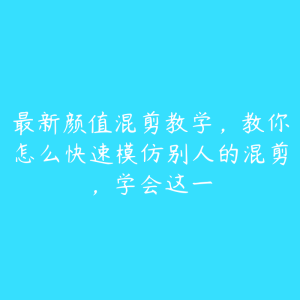 最新颜值混剪教学,教你怎么快速模仿别人的混剪,学会这一-51自学联盟