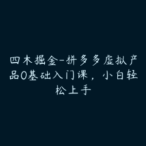 四木掘金-拼多多虚拟产品0基础入门课,小白轻松上手-51自学联盟