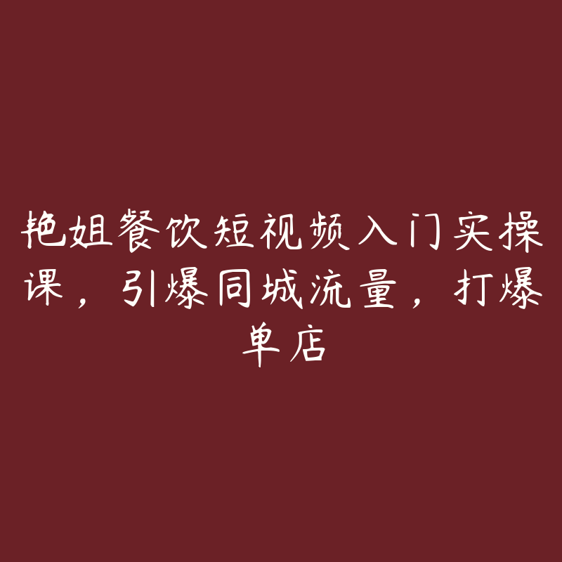 艳姐餐饮短视频入门实操课，引爆同城流量，打爆单店