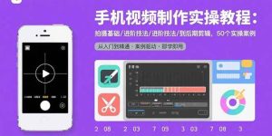 手机视频制作实操教程：拍摄基础/进阶技法/到后期剪辑，50个实操案例-51自学联盟