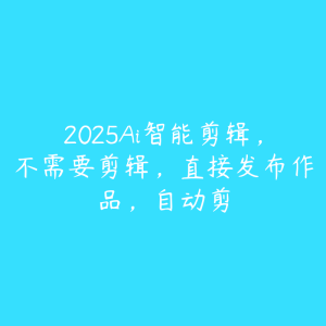 2025Ai智能剪辑,不需要剪辑,直接发布作品,自动剪-51自学联盟