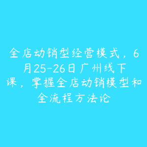 全店动销型经营模式,6月25-26日广州线下课,掌握全店动销模型和全流程方法论-51自学联盟