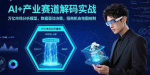AI+产业赛道解码实战:万亿市场分析模型,数据驱动决策,招商机会地图绘制-51自学联盟