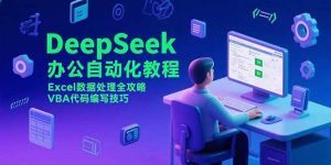 DeepSeek办公自动化教程,Excel数据处理全攻略,VBA代码编写技巧-51自学联盟