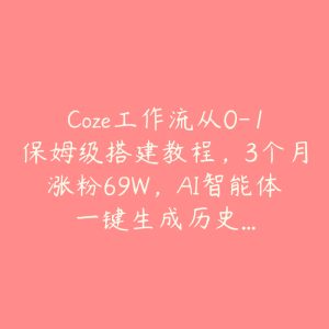 Coze工作流从0-1保姆级搭建教程,3个月涨粉69W,AI智能体一键生成历史…-51自学联盟