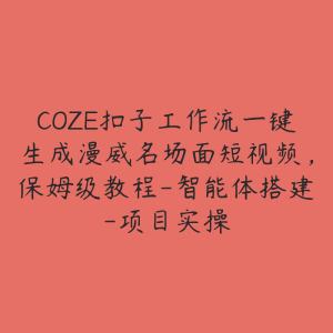 COZE扣子工作流一键生成漫威名场面短视频,保姆级教程-智能体搭建-项目实操-51自学联盟