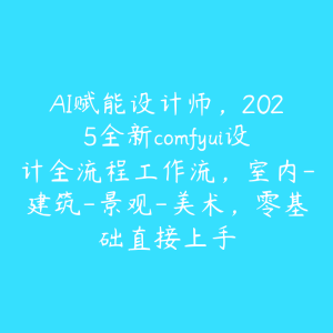 AI赋能设计师,2025全新comfyui设计全流程工作流,室内-建筑-景观-美术,零基础直接上手-51自学联盟