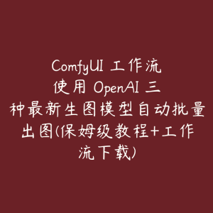 ComfyUI 工作流使用 OpenAI 三种最新生图模型自动批量出图(保姆级教程+工作流下载)-51自学联盟