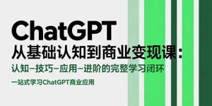 ChatGPT从基础认知到商业变现课:认知-技巧-应用-进阶的完整学习闭环-51自学联盟