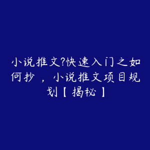 小说推文?快速入门之如何抄 ，小说推文项目规划【揭秘】-51自学联盟