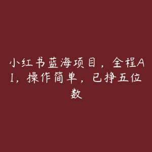 小红书蓝海项目,全程AI,操作简单,已挣五位数-51自学联盟