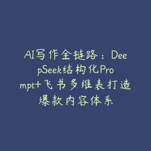 AI写作全链路:DeepSeek结构化Prompt+飞书多维表打造爆款内容体系-51自学联盟
