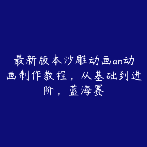 最新版本沙雕动画an动画制作教程,从基础到进阶,蓝海赛-51自学联盟