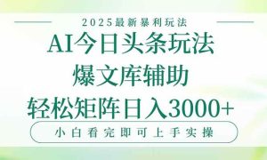 今日头条2025年最新暴利玩法，一键生成爆款，轻松实现矩阵日入3000+-51自学联盟