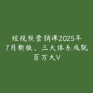短视频营销课2025年7月新版,三大体系成就百万大V-51自学联盟
