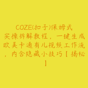 COZE(扣子)保姆式实操拆解教程，一键生成欧美卡通有儿视频工作流，内含隐藏小技巧【揭秘】-51自学联盟