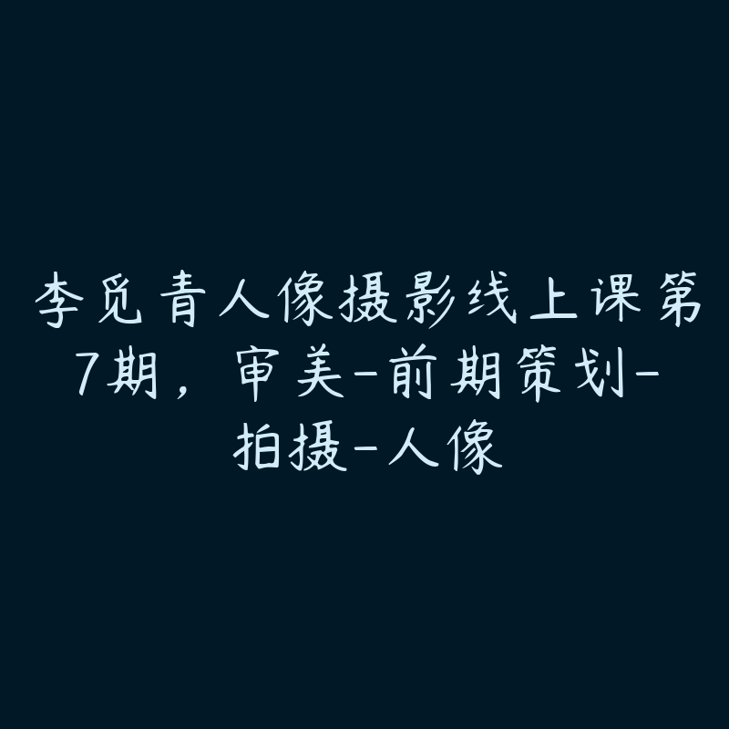 李觅青人像摄影线上课第7期,审美-前期策划-拍摄-人像