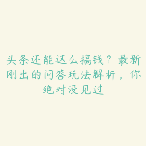 头条还能这么搞钱？最新刚出的问答玩法解析，你绝对没见过-51自学联盟