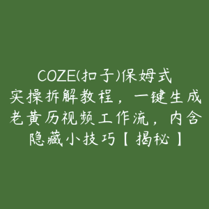 COZE(扣子)保姆式实操拆解教程，一键生成老黄历视频工作流，内含隐藏小技巧【揭秘】-51自学联盟