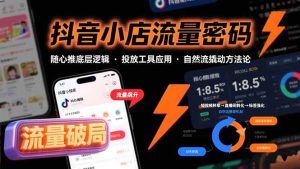 抖音小店流量密码,随心推底层逻辑,投放工具应用,自然流撬动核心方法论-51自学联盟